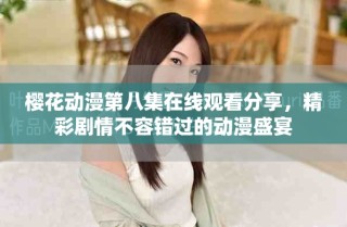 櫻花動漫第八集在線觀看分享，精彩劇情不容錯過的動漫盛宴