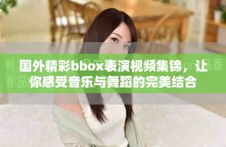 國外精彩bbox表演視頻集錦，讓你感受音樂與舞蹈的完美結(jié)合