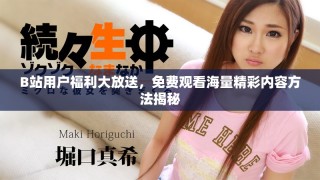 B站用戶福利大放送，免費觀看海量精彩內容方法揭秘