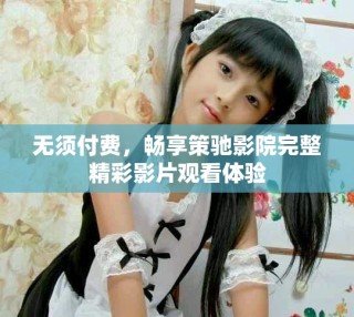 無須付費(fèi)，暢享策馳影院完整精彩影片觀看體驗