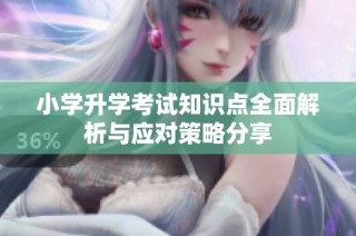 小學升學考試知識點全面解析與應對策略分享