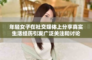 年輕女子在社交媒體上分享真實生活經歷引發(fā)廣泛關注和討論