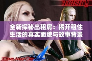 全新探秘出租房：揭開(kāi)租住生活的真實(shí)面貌與故事背景