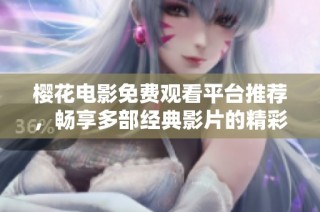 櫻花電影免費觀看平臺推薦，暢享多部經(jīng)典影片的精彩體驗
