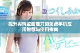 提升輿情監(jiān)測能力的免費手機應(yīng)用推薦與使用指南