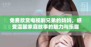 免費(fèi)欣賞電視劇兄弟的媽媽，感受溫馨家庭故事的魅力與樂(lè)趣