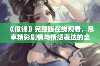 《似錦》完整版在線觀看，盡享精彩劇情與情感表達(dá)的全新體驗(yàn)