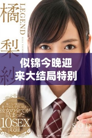 似錦今晚迎來大結(jié)局特別放映，多重精彩瞬間盡收眼底