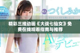 精彩三維動(dòng)畫《大戰(zhàn)七仙女》免費(fèi)在線觀看指南與推薦