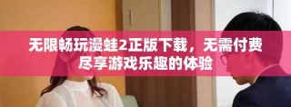 無限暢玩漫蛙2正版下載，無需付費盡享游戲樂趣的體驗