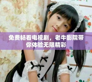 免費暢看電視劇，老牛影院帶你體驗無限精彩