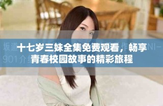 十七歲三妹全集免費(fèi)觀看，暢享青春校園故事的精彩旅程