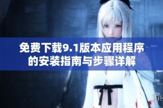 免費下載9.1版本應用程序的安裝指南與步驟詳解
