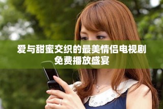愛(ài)與甜蜜交織的最美情侶電視劇免費(fèi)播放盛宴