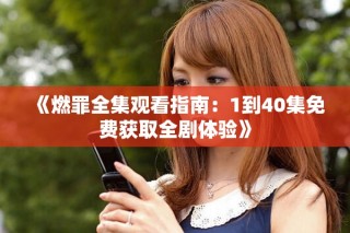 《燃罪全集觀看指南：1到40集免費(fèi)獲取全劇體驗》