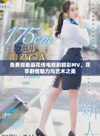 免費(fèi)觀看麻花傳電視劇精彩MV，盡享劇情魅力與藝術(shù)之美