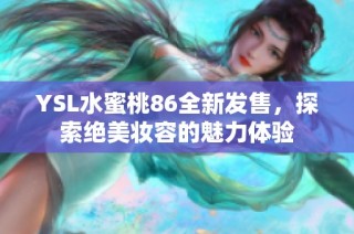 YSL水蜜桃86全新發(fā)售，探索絕美妝容的魅力體驗(yàn)