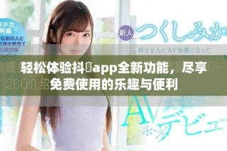 輕松體驗抖抈app全新功能，盡享免費使用的樂趣與便利
