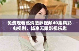 免費觀看高清菠蘿視頻40集精彩電視劇，暢享無限影視樂趣