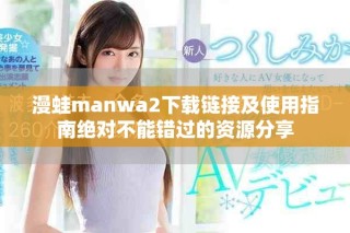 漫蛙manwa2下載鏈接及使用指南絕對不能錯過的資源分享
