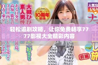 輕松追劇攻略，讓你免費(fèi)暢享7777影視大全精彩內(nèi)容
