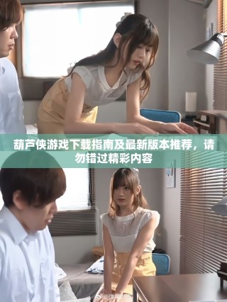 葫蘆俠游戲下載指南及最新版本推薦，請勿錯過精彩內(nèi)容