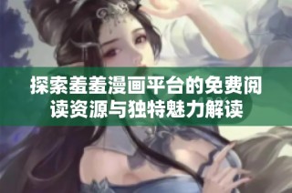 探索羞羞漫畫平臺(tái)的免費(fèi)閱讀資源與獨(dú)特魅力解讀
