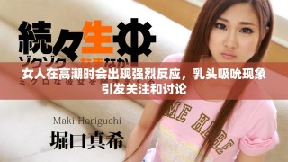 女人在高潮時會出現(xiàn)強烈反應，乳頭吸吮現(xiàn)象引發(fā)關(guān)注和討論
