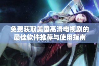 免費獲取美國高清電視劇的最佳軟件推薦與使用指南