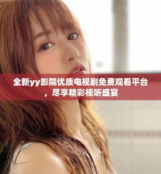 全新yy影院優(yōu)質(zhì)電視劇免費(fèi)觀看平臺(tái)，盡享精彩視聽(tīng)盛宴