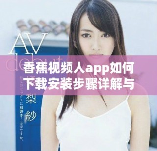 香蕉視頻人app如何下載安裝步驟詳解與技巧分享