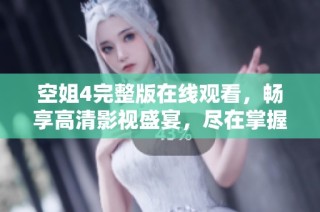 空姐4完整版在線觀看，暢享高清影視盛宴，盡在掌握之中