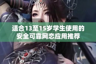 適合13至15歲學(xué)生使用的安全可靠網(wǎng)戀應(yīng)用推薦