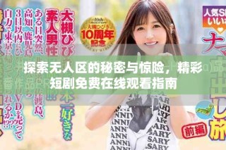 探索無(wú)人區(qū)的秘密與驚險(xiǎn)，精彩短劇免費(fèi)在線觀看指南