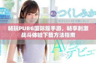 暢玩PUBG國(guó)際服手游，暢享刺激戰(zhàn)斗體驗(yàn)下載方法指南