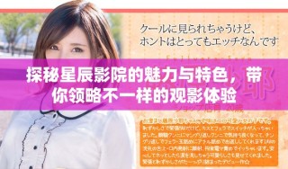 探秘星辰影院的魅力與特色，帶你領(lǐng)略不一樣的觀影體驗(yàn)