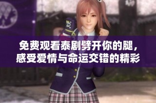 免費(fèi)觀看泰劇劈開(kāi)你的腿，感受愛(ài)情與命運(yùn)交錯(cuò)的精彩故事
