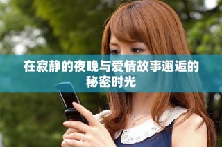 在寂靜的夜晚與愛(ài)情故事邂逅的秘密時(shí)光