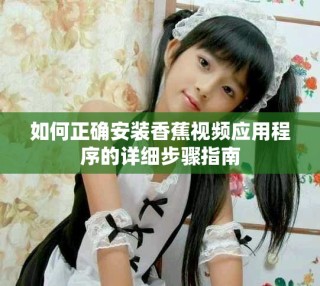 如何正確安裝香蕉視頻應(yīng)用程序的詳細(xì)步驟指南