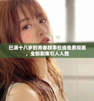 已滿(mǎn)十八歲的青春故事在線免費(fèi)觀看，全新劇集引人入勝