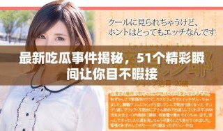 最新吃瓜事件揭秘，51個精彩瞬間讓你目不暇接