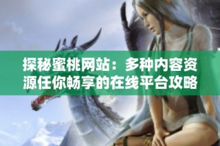 探秘蜜桃網(wǎng)站：多種內(nèi)容資源任你暢享的在線平臺(tái)攻略