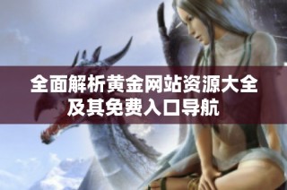 全面解析黃金網(wǎng)站資源大全及其免費入口導航