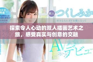 探索令人心動(dòng)的雙人插畫藝術(shù)之旅，感受真實(shí)與創(chuàng)意的交融