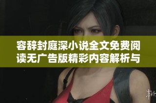 容辭封庭深小說全文免費閱讀無廣告版精彩內(nèi)容解析與推薦