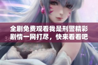 全劇免費觀看我是刑警精彩劇情一網(wǎng)打盡，快來看看吧