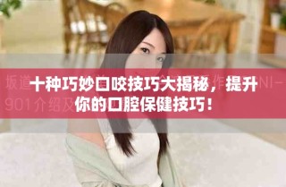十種巧妙口咬技巧大揭秘，提升你的口腔保健技巧！