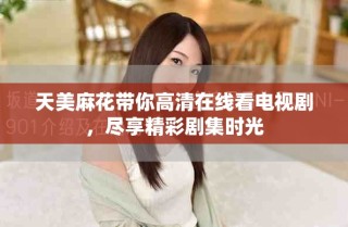 天美麻花帶你高清在線看電視劇，盡享精彩劇集時(shí)光