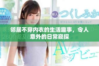 鄰居不穿內衣的生活趣事，令人意外的日常窺探