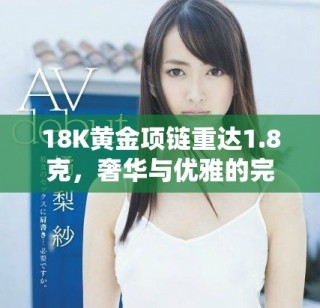 18K黃金項(xiàng)鏈重達(dá)1.8克，奢華與優(yōu)雅的完美結(jié)合